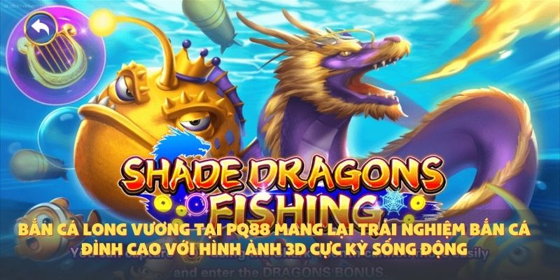 Bắn cá Long Vương tại PQ88 mang lại trải nghiệm bắn cá đỉnh cao với hình ảnh 3D cực kỳ sống động.