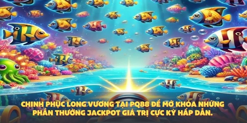 Bắn Cá Long Vương – Trải Nghiệm Chinh Phục Đại Dương Với Phần Thưởng Cực Khủng Tại PQ88