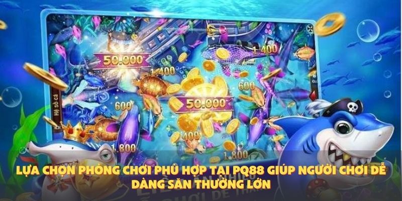 Lựa chọn phòng chơi phù hợp tại PQ88 giúp người chơi dễ dàng săn thưởng lớn.