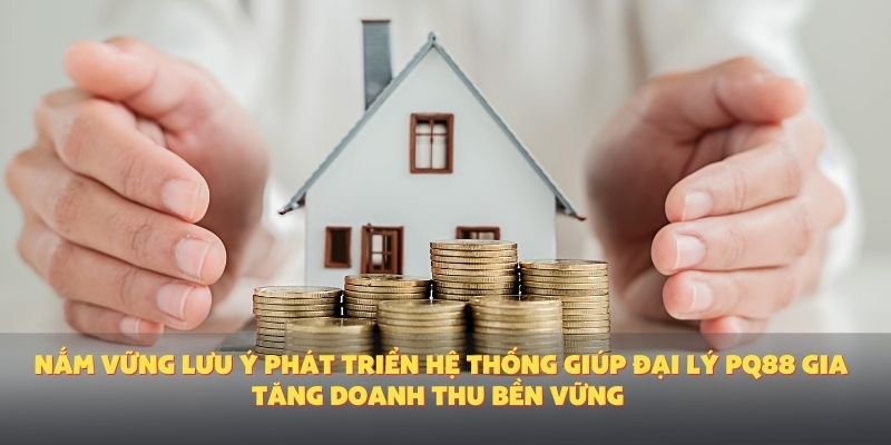 Nắm vững lưu ý phát triển hệ thống giúp đại lý PQ88 gia tăng doanh thu bền vững.