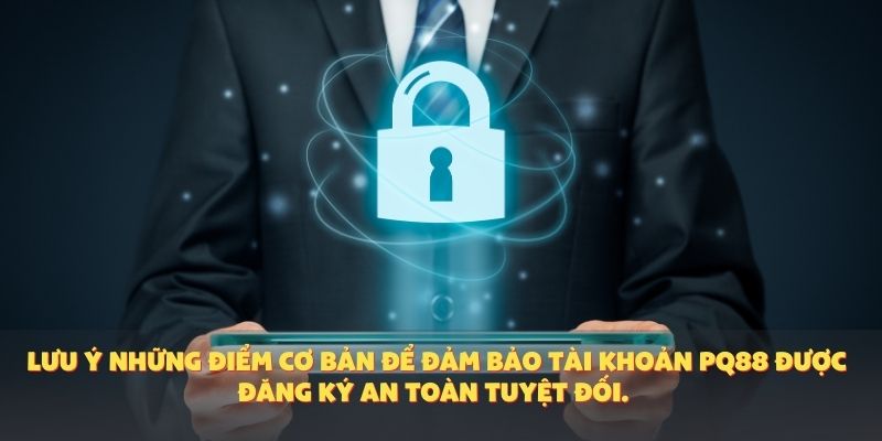 Lưu ý những điểm cơ bản để đảm bảo tài khoản PQ88 được đăng ký an toàn tuyệt đối.