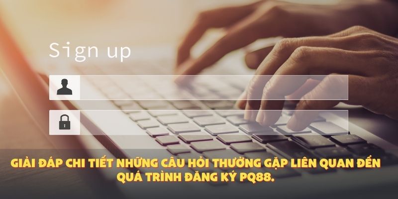 Giải đáp chi tiết những câu hỏi thường gặp liên quan đến quá trình đăng ký PQ88.