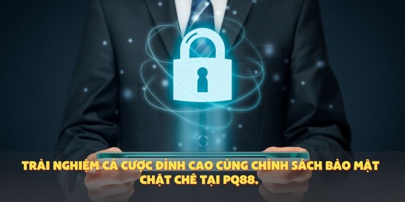 Trải nghiệm cá cược đỉnh cao cùng chính sách bảo mật chặt chẽ tại PQ88.