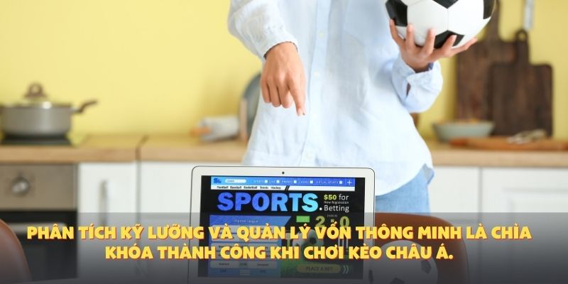 Phân tích kỹ lưỡng và quản lý vốn thông minh là chìa khóa thành công khi chơi kèo Châu Á.