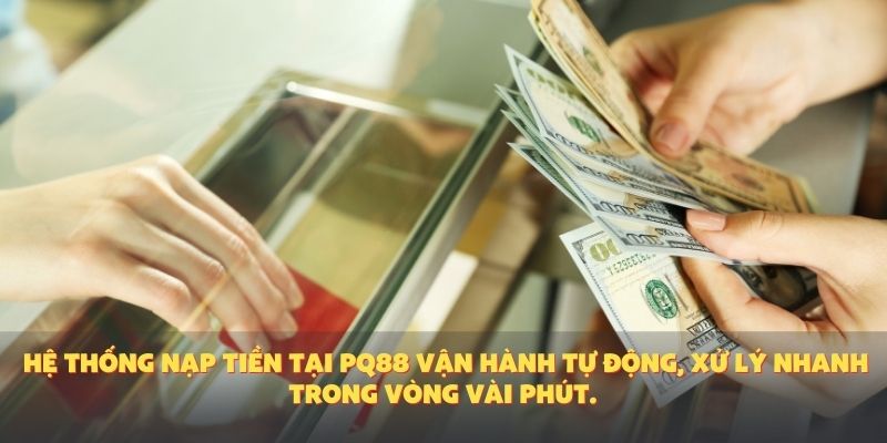 Hệ thống nạp tiền tại PQ88 vận hành tự động, xử lý nhanh trong vòng vài phút.