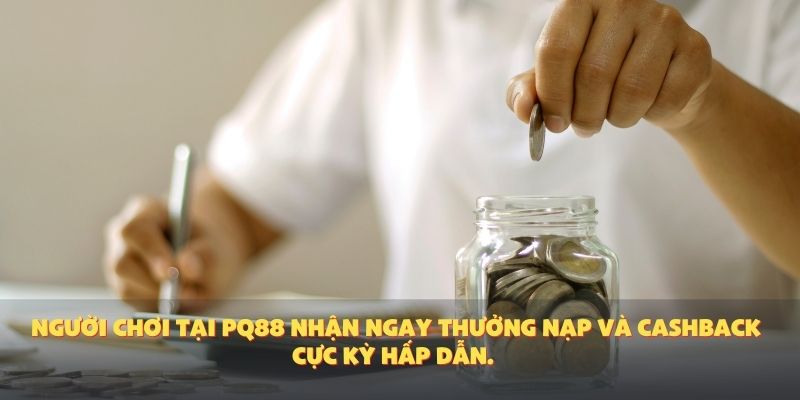 Người chơi tại PQ88 nhận ngay thưởng nạp và cashback cực kỳ hấp dẫn.