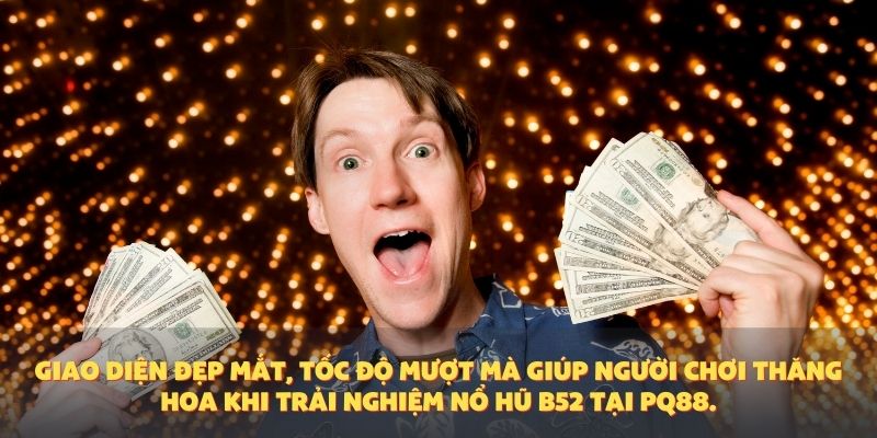 Giao diện đẹp mắt, tốc độ mượt mà giúp người chơi thăng hoa khi trải nghiệm Nổ Hũ B52 tại PQ88.