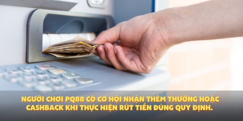 Người chơi PQ88 có cơ hội nhận thêm thưởng hoặc cashback khi thực hiện rút tiền đúng quy định.